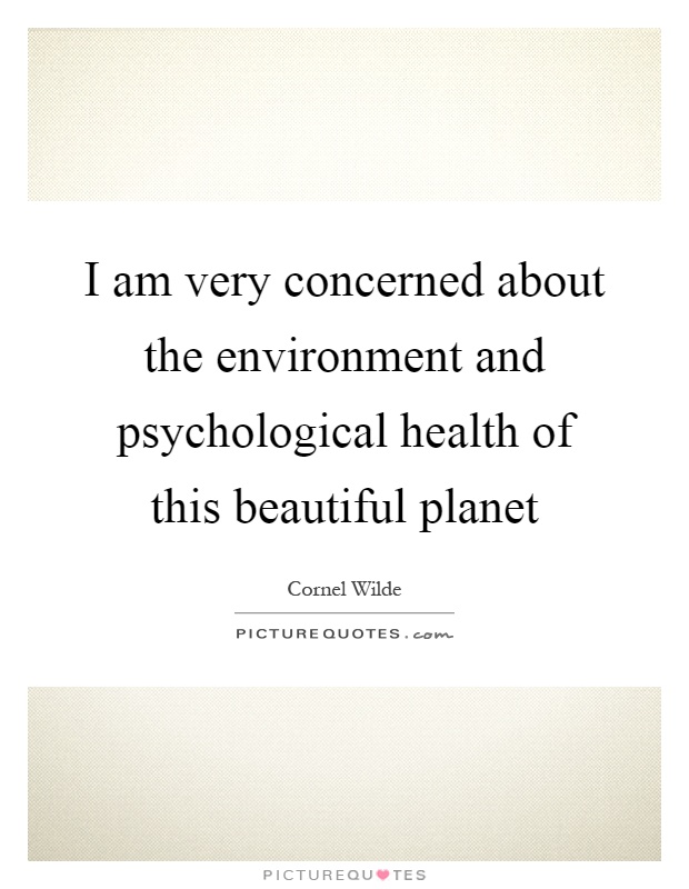 I am very concerned about the environment and psychological health of this beautiful planet Picture Quote #1