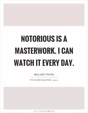 Notorious is a masterwork. I can watch it every day Picture Quote #1