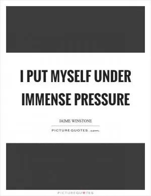 I put myself under immense pressure Picture Quote #1