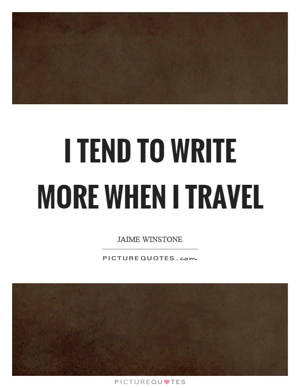 I tend to write more when I travel Picture Quote #1