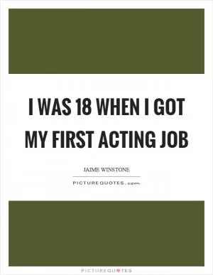 I was 18 when I got my first acting job Picture Quote #1