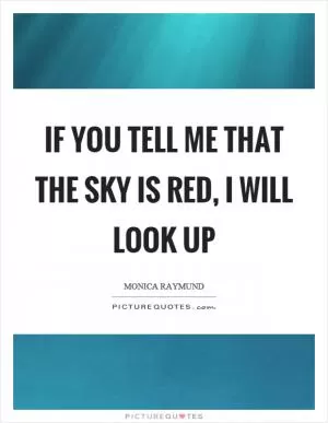 If you tell me that the sky is red, I will look up Picture Quote #1