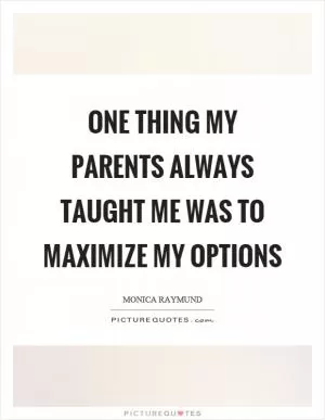 One thing my parents always taught me was to maximize my options Picture Quote #1