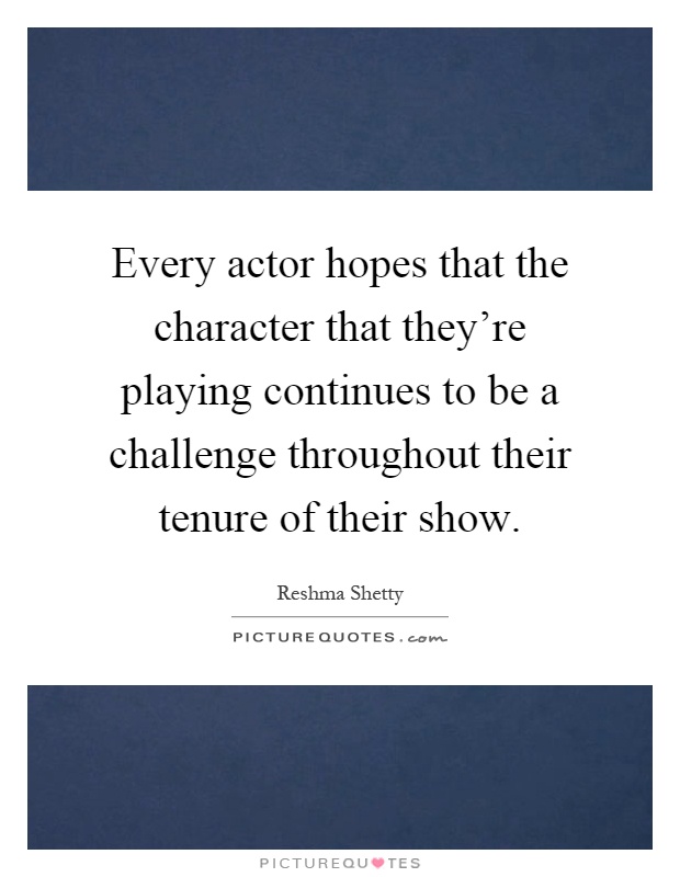 Every actor hopes that the character that they're playing continues to be a challenge throughout their tenure of their show Picture Quote #1