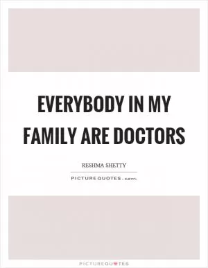 Everybody in my family are doctors Picture Quote #1