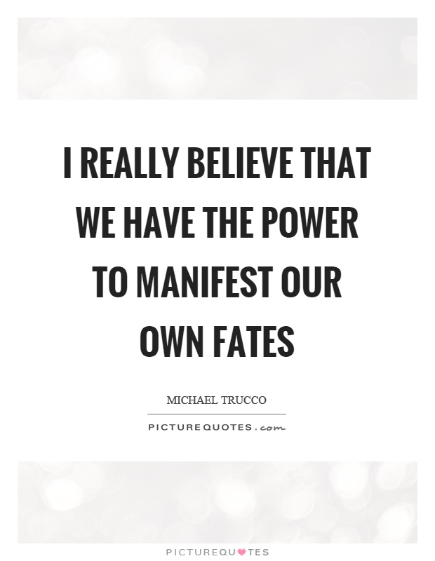 I really believe that we have the power to manifest our own fates Picture Quote #1