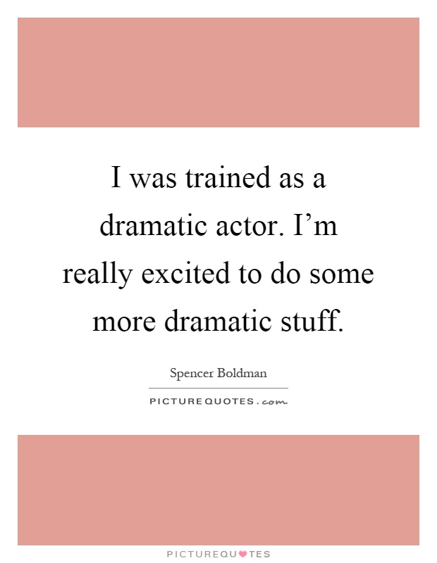 I was trained as a dramatic actor. I'm really excited to do some more dramatic stuff Picture Quote #1