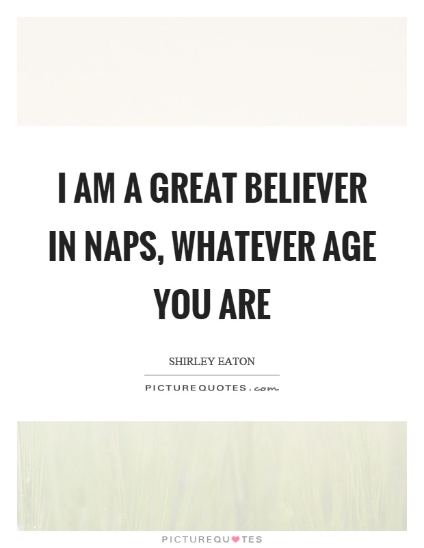 I am a great believer in naps, whatever age you are Picture Quote #1