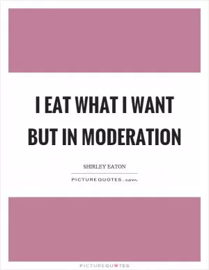 I eat what I want but in moderation Picture Quote #1