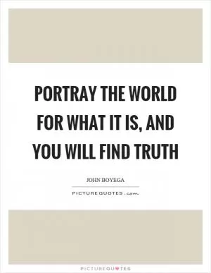 Portray the world for what it is, and you will find truth Picture Quote #1