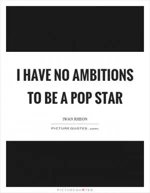 I have no ambitions to be a pop star Picture Quote #1