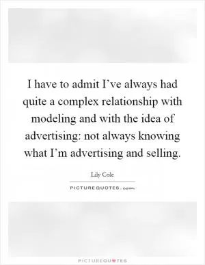 I have to admit I’ve always had quite a complex relationship with modeling and with the idea of advertising: not always knowing what I’m advertising and selling Picture Quote #1