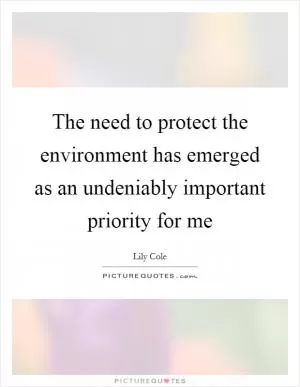 The need to protect the environment has emerged as an undeniably important priority for me Picture Quote #1