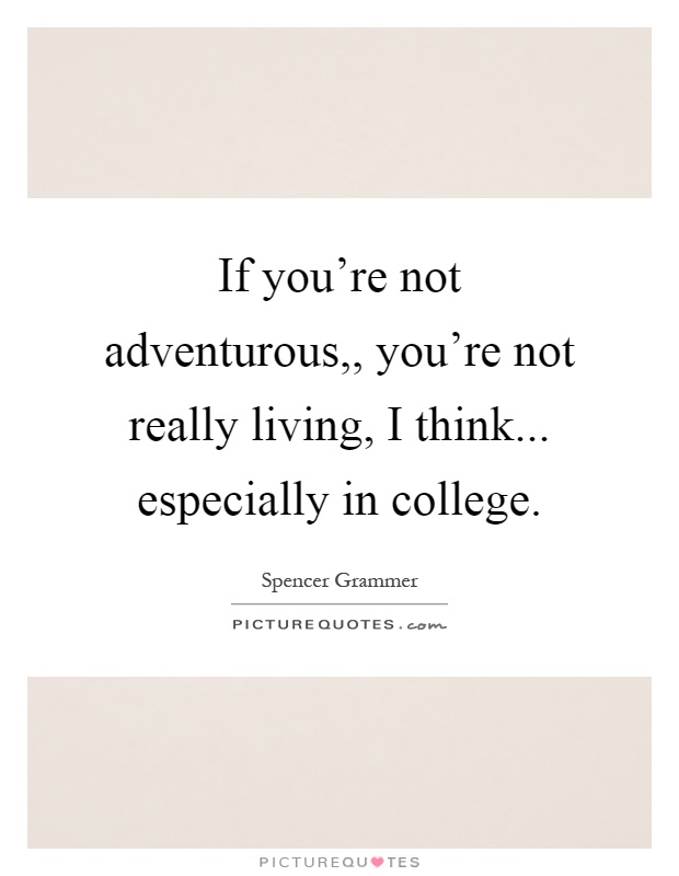 If you're not adventurous,, you're not really living, I think... especially in college Picture Quote #1