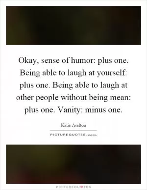 Okay, sense of humor: plus one. Being able to laugh at yourself: plus one. Being able to laugh at other people without being mean: plus one. Vanity: minus one Picture Quote #1