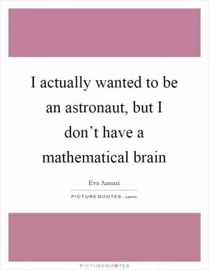 I actually wanted to be an astronaut, but I don’t have a mathematical brain Picture Quote #1