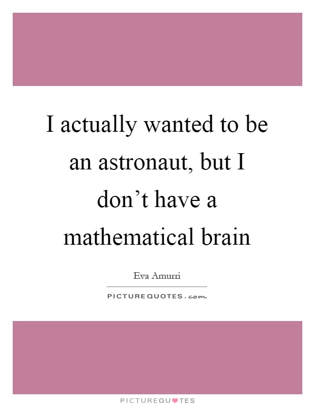 I actually wanted to be an astronaut, but I don't have a mathematical brain Picture Quote #1