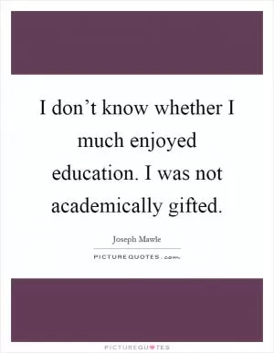 I don’t know whether I much enjoyed education. I was not academically gifted Picture Quote #1