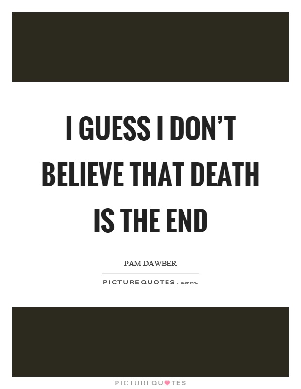 I guess I don't believe that death is the end Picture Quote #1
