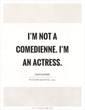 I’m not a comedienne. I’m an actress Picture Quote #1