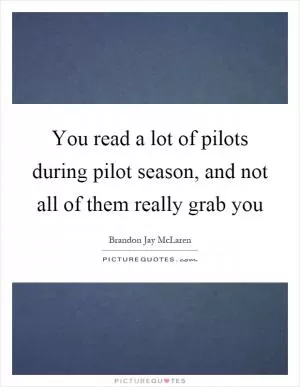 You read a lot of pilots during pilot season, and not all of them really grab you Picture Quote #1