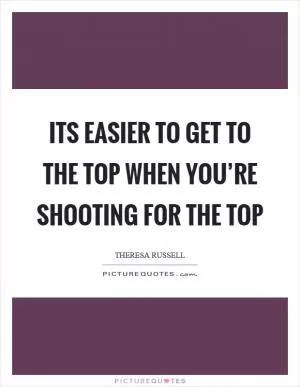 Its easier to get to the top when you’re shooting for the top Picture Quote #1