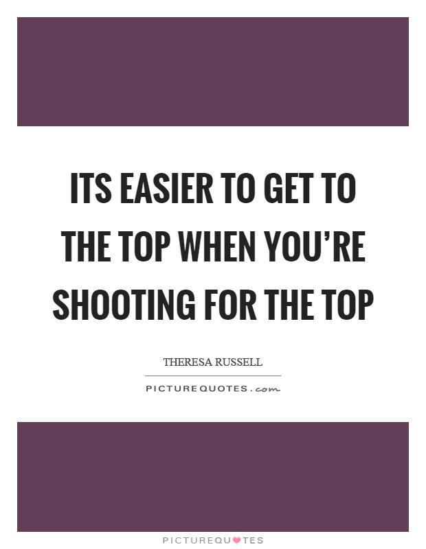Its easier to get to the top when you're shooting for the top Picture Quote #1