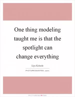 One thing modeling taught me is that the spotlight can change everything Picture Quote #1