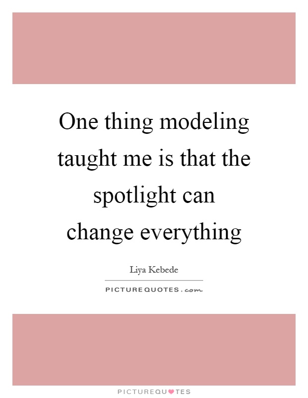 One thing modeling taught me is that the spotlight can change everything Picture Quote #1