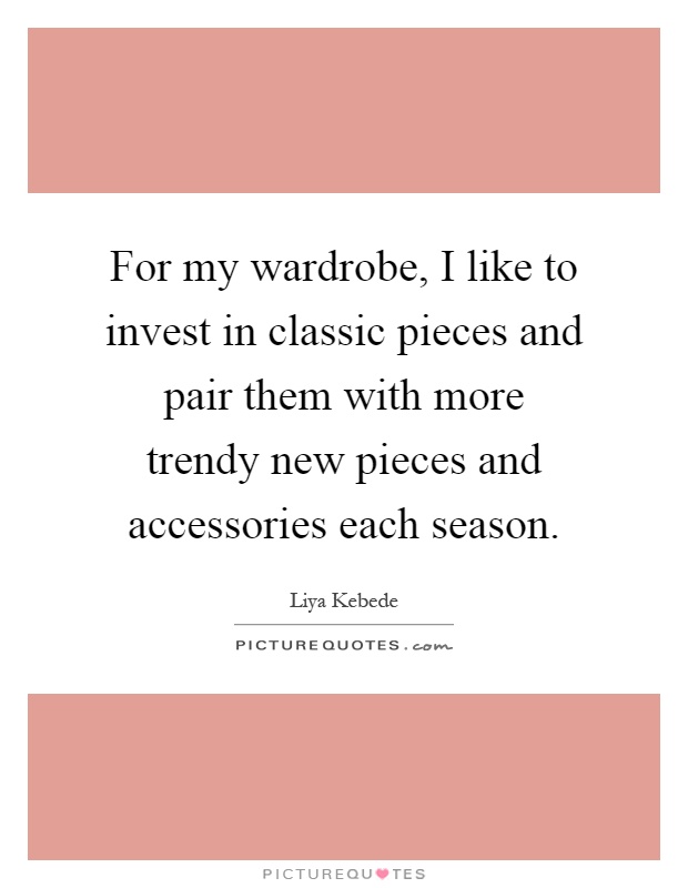 For my wardrobe, I like to invest in classic pieces and pair them with more trendy new pieces and accessories each season Picture Quote #1