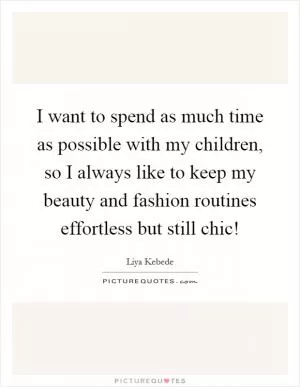 I want to spend as much time as possible with my children, so I always like to keep my beauty and fashion routines effortless but still chic! Picture Quote #1