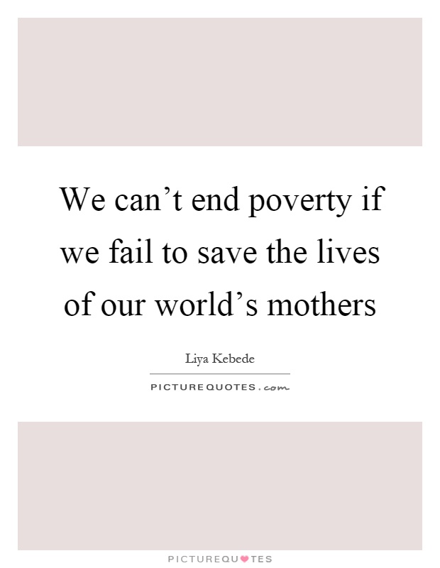We can't end poverty if we fail to save the lives of our world's mothers Picture Quote #1