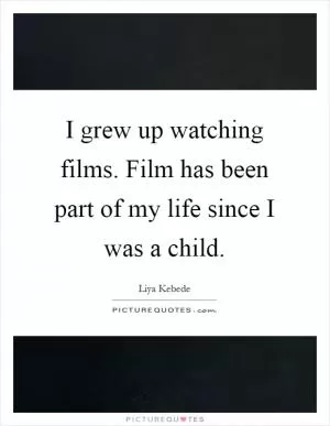 I grew up watching films. Film has been part of my life since I was a child Picture Quote #1