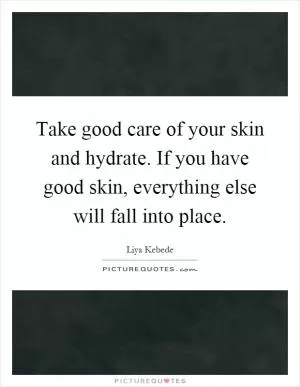 Take good care of your skin and hydrate. If you have good skin, everything else will fall into place Picture Quote #1