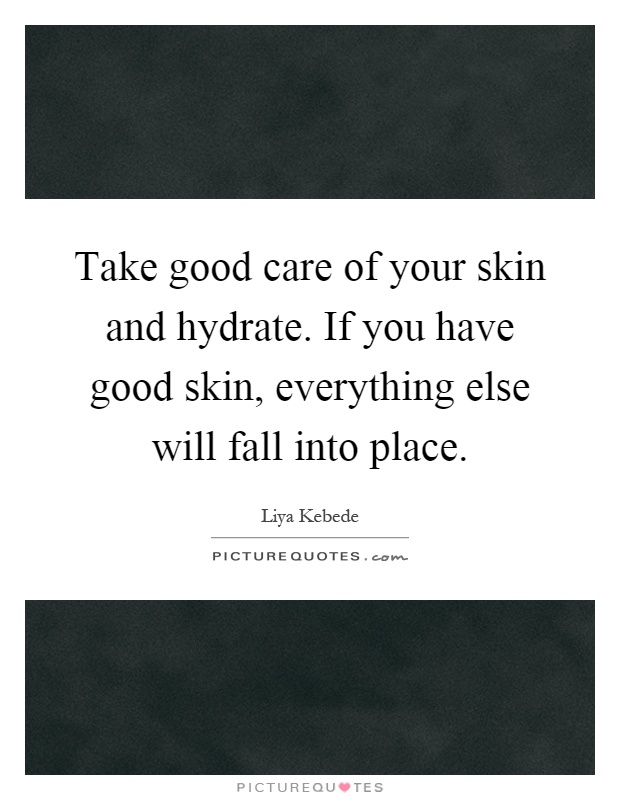 Take good care of your skin and hydrate. If you have good skin, everything else will fall into place Picture Quote #1