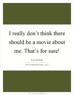 I really don’t think there should be a movie about me. That’s for sure! Picture Quote #1