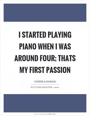 I started playing piano when I was around four; thats my first passion Picture Quote #1
