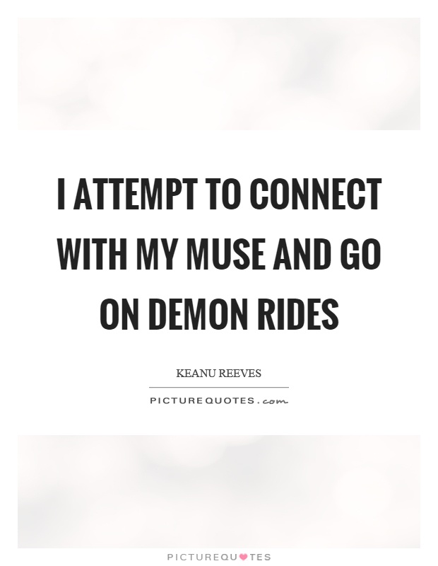 I attempt to connect with my muse and go on demon rides Picture Quote #1