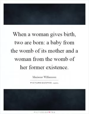 When a woman gives birth, two are born: a baby from the womb of its mother and a woman from the womb of her former existence Picture Quote #1