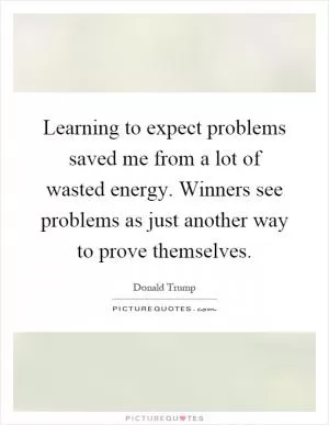 Learning to expect problems saved me from a lot of wasted energy. Winners see problems as just another way to prove themselves Picture Quote #1