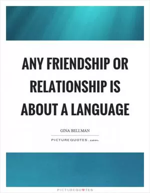 Any friendship or relationship is about a language Picture Quote #1