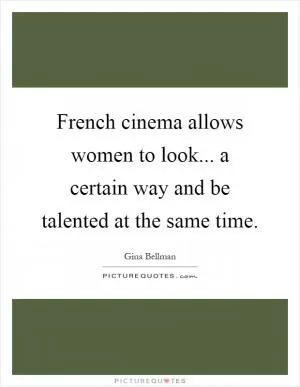 French cinema allows women to look... a certain way and be talented at the same time Picture Quote #1
