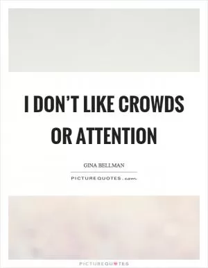 I don’t like crowds or attention Picture Quote #1