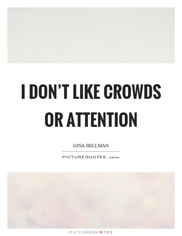 I don't like crowds or attention Picture Quote #1