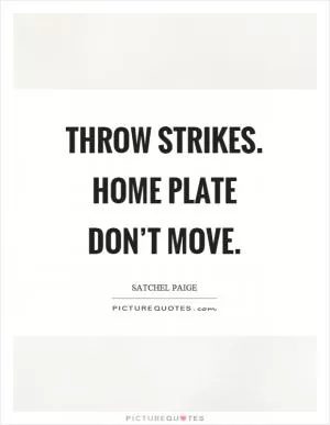 Throw strikes. Home plate don’t move Picture Quote #1