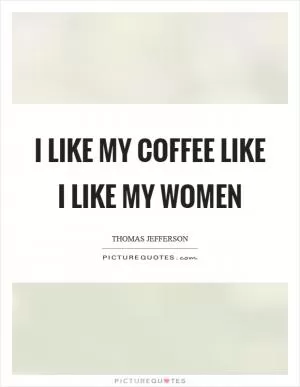 I like my coffee like I like my women Picture Quote #1