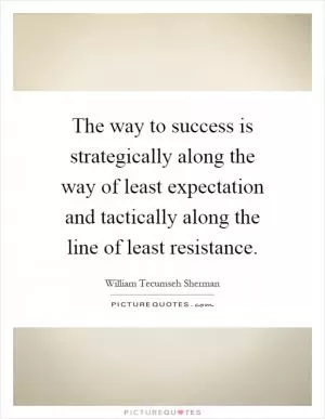 The way to success is strategically along the way of least expectation and tactically along the line of least resistance Picture Quote #1