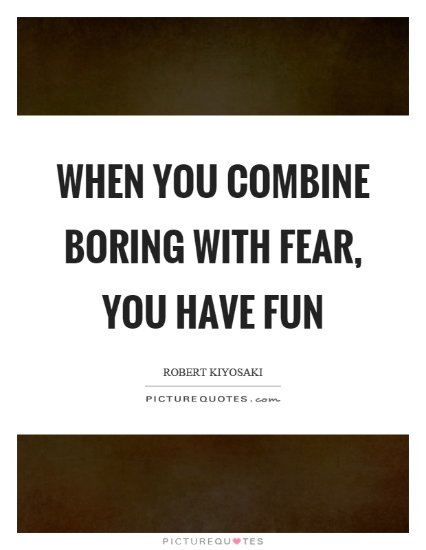 When you combine boring with fear, you have fun Picture Quote #1