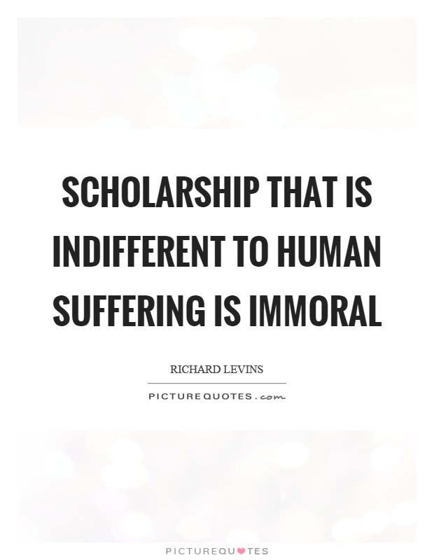 Scholarship that is indifferent to human suffering is immoral Picture Quote #1