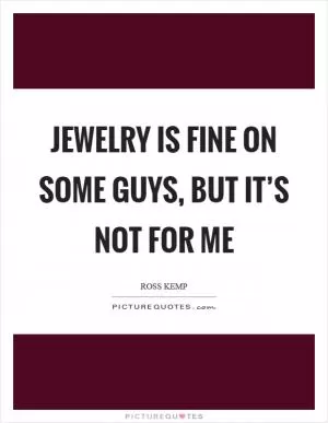 Jewelry is fine on some guys, but it’s not for me Picture Quote #1